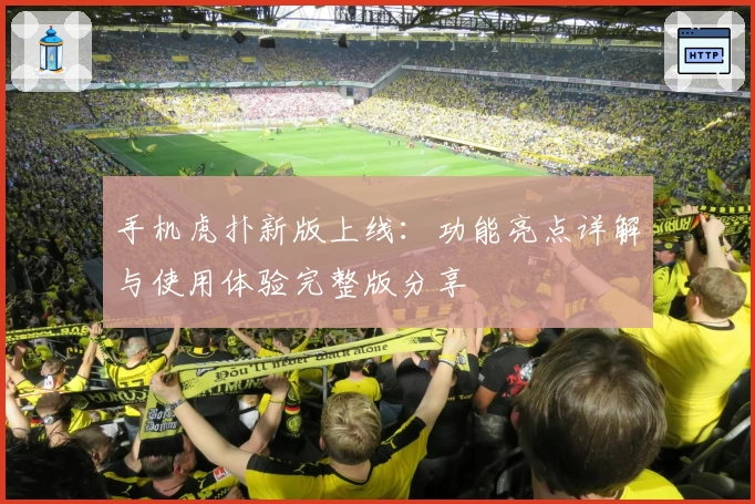 手机虎扑新版上线：功能亮点详解与使用体验完整版分享