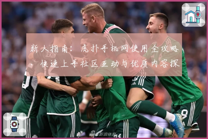 新人指南：虎扑手机网使用全攻略，快速上手社区互动与优质内容探索！