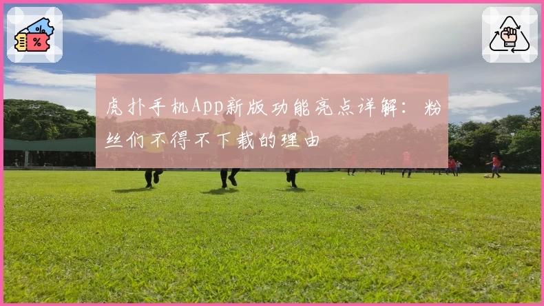 虎扑手机App新版功能亮点详解：粉丝们不得不下载的理由