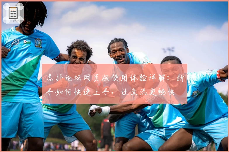 虎扑论坛网页版使用体验详解：新手如何快速上手，让交流更畅快