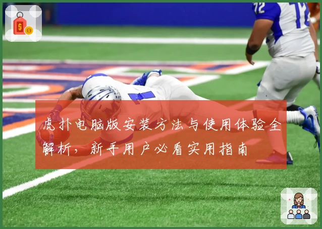 虎扑电脑版安装方法与使用体验全解析，新手用户必看实用指南