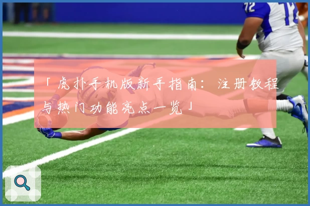 「虎扑手机版新手指南：注册教程与热门功能亮点一览」