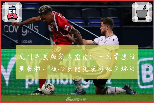 虎扑网页版新人指南：一文掌握注册教程、核心功能亮点与社区玩法