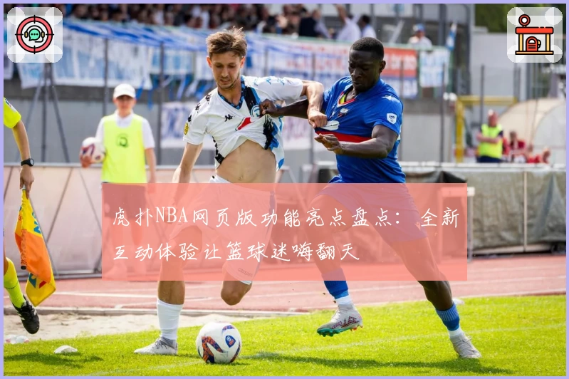 虎扑NBA网页版功能亮点盘点：全新互动体验让篮球迷嗨翻天