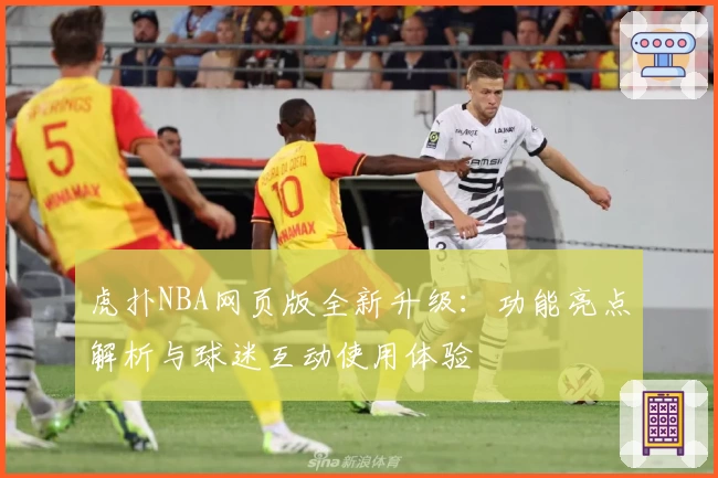 虎扑NBA网页版全新升级:功能亮点解析与球迷互动使用体验