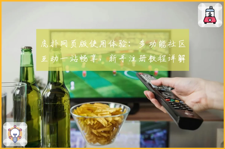 虎扑网页版使用体验：多功能社区互动一站畅享，新手注册教程详解