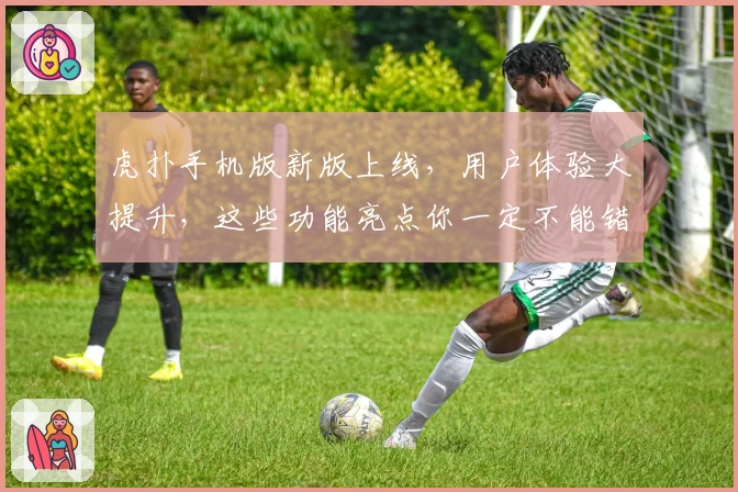 虎扑手机版新版上线，用户体验大提升，这些功能亮点你一定不能错过