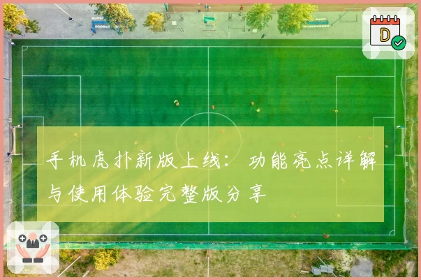 手机虎扑新版上线：功能亮点详解与使用体验完整版分享