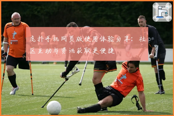 虎扑手机网页版使用体验分享:社区互动与资讯获取更便捷