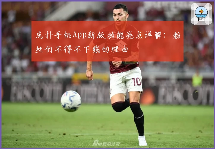 虎扑手机App新版功能亮点详解：粉丝们不得不下载的理由