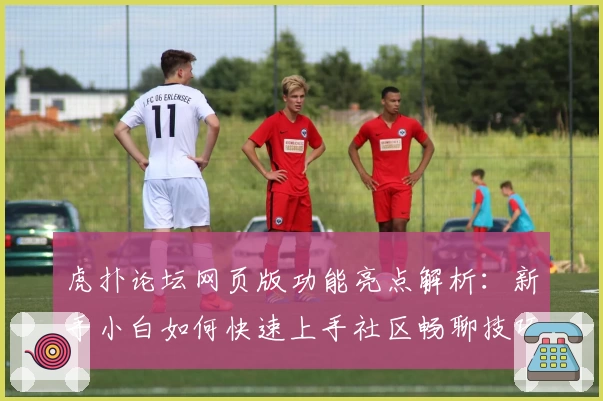 虎扑论坛网页版功能亮点解析：新手小白如何快速上手社区畅聊技巧!
