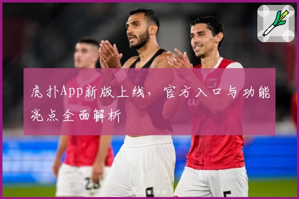 虎扑App新版上线，官方入口与功能亮点全面解析