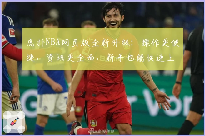 虎扑NBA网页版全新升级：操作更便捷，资讯更全面，新手也能快速上手