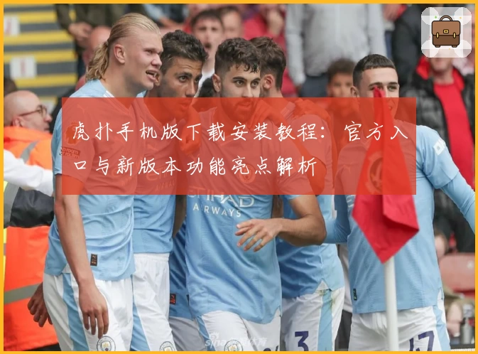 虎扑手机版下载安装教程：官方入口与新版本功能亮点解析
