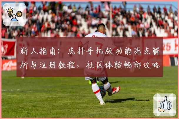 新人指南：虎扑手机版功能亮点解析与注册教程，社区体验畅聊攻略详解