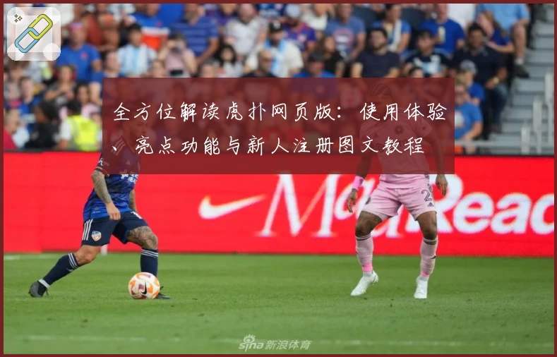 全方位解读虎扑网页版：使用体验、亮点功能与新人注册图文教程