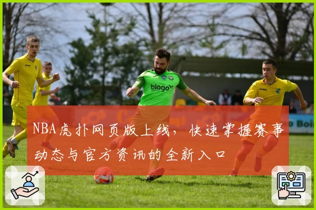 NBA虎扑网页版上线，快速掌握赛事动态与官方资讯的全新入口