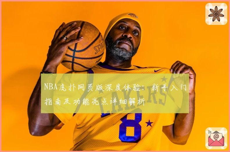 NBA虎扑网页版深度体验：新手入门指南及功能亮点详细解析