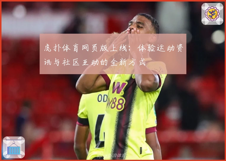 虎扑体育网页版上线：体验运动资讯与社区互动的全新方式