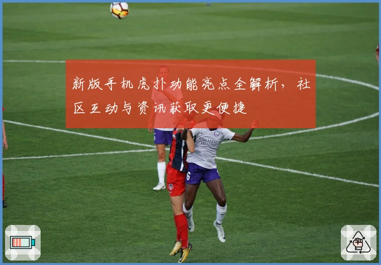 新版手机虎扑功能亮点全解析，社区互动与资讯获取更便捷