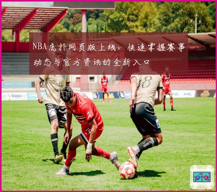 NBA虎扑网页版上线,快速掌握赛事动态与官方资讯的全新入口