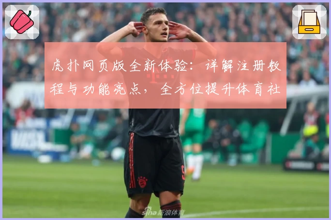 虎扑网页版全新体验：详解注册教程与功能亮点，全方位提升体育社区互动感