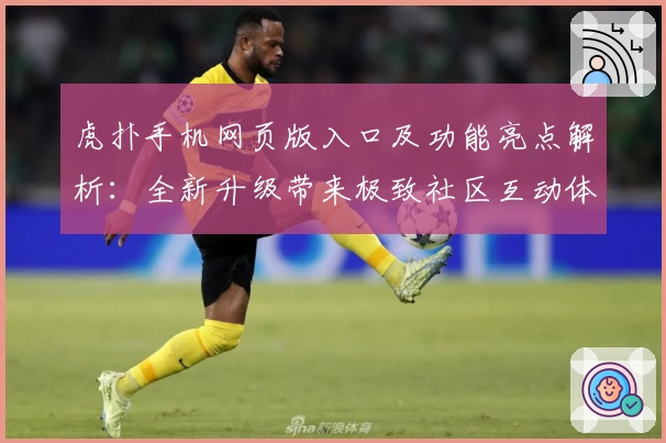 虎扑手机网页版入口及功能亮点解析:全新升级带来极致社区互动体验