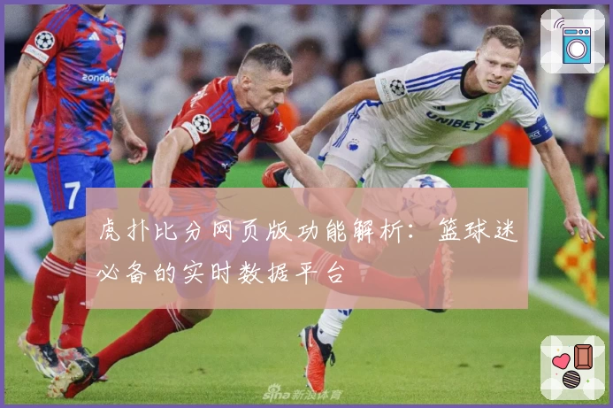 虎扑比分网页版功能解析：篮球迷必备的实时数据平台